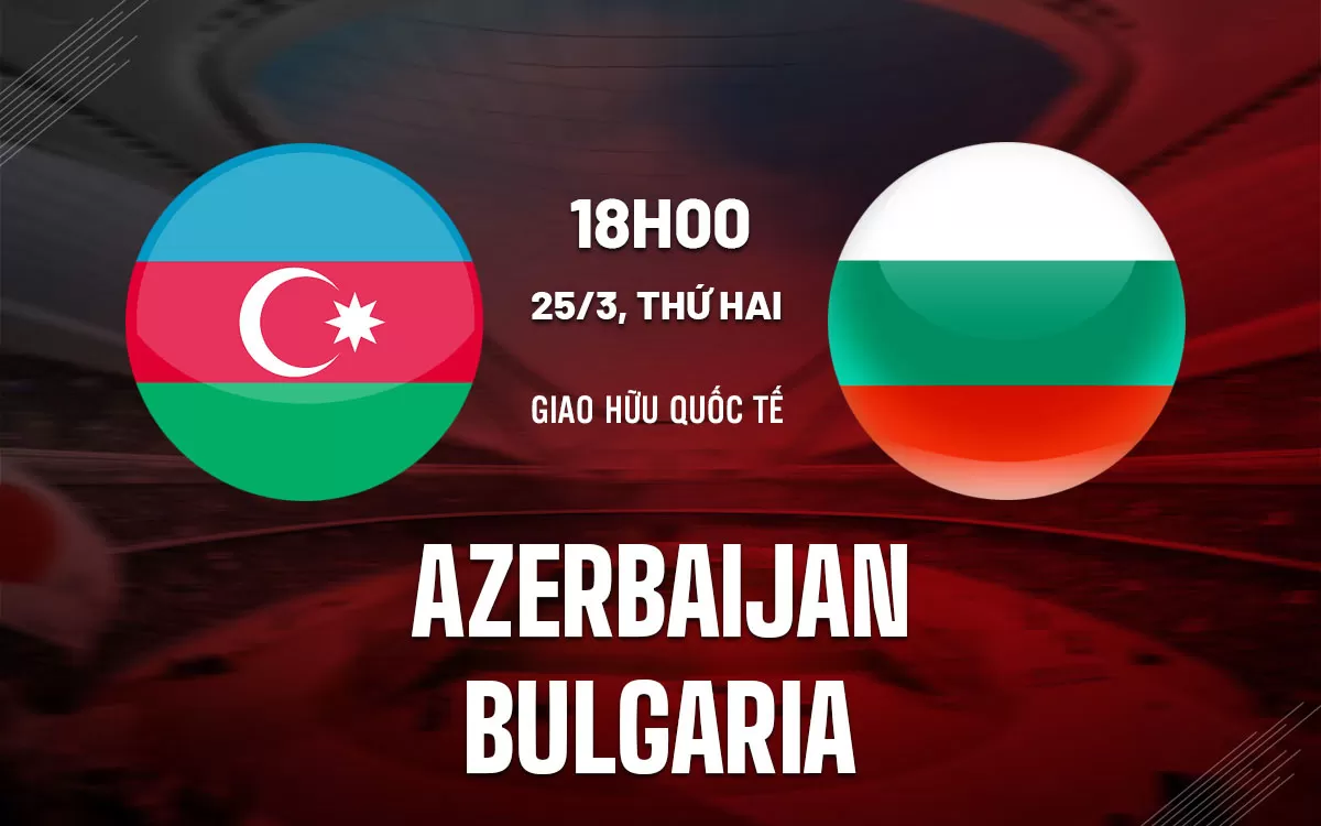 Nhận định trận đấu Azerbaijan vs Bulgaria
