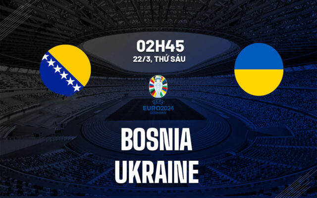 Nhận định trận đấu Bosnia-Herzegovina vs Ukraine
