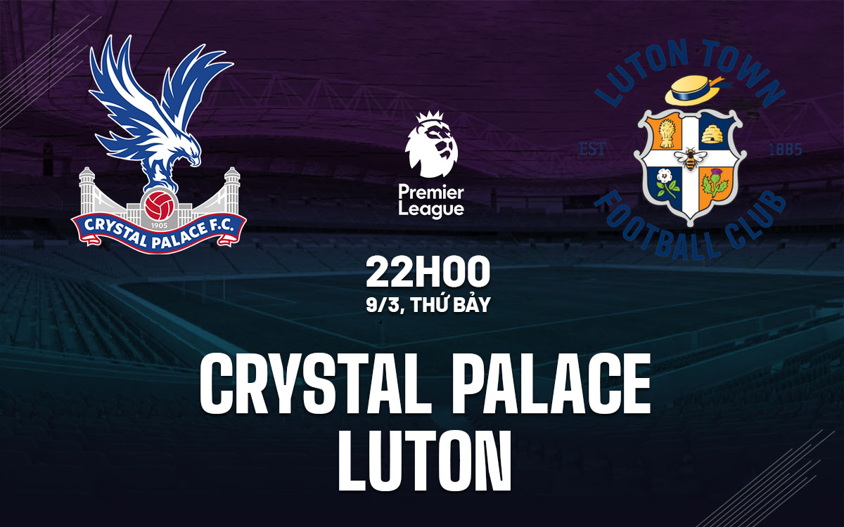 Nhận định trận đấu Crystal Palace vs Luton