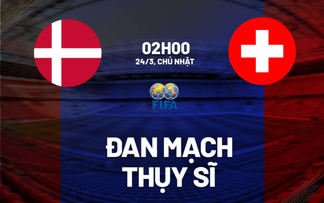 Nhận định trận đấu Đan Mạch vs Thụy Sĩ