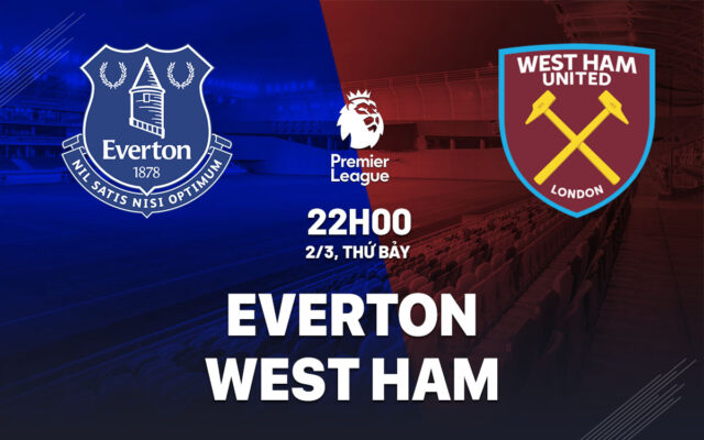Nhận định trận đấu Everton vs West Ham
