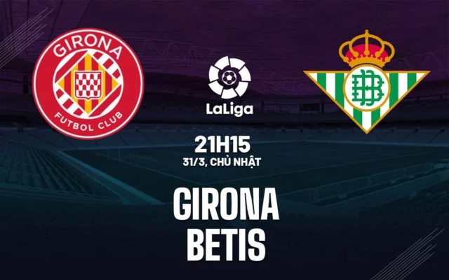 Nhận định trận đấu Girona vs Real Betis