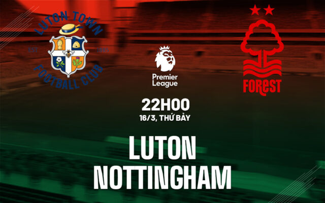 Nhận định trận đấu Luton Town vs Nottingham