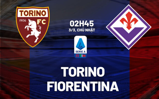 Nhận định trận đấu Torino vs Fiorentina