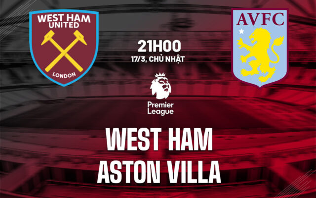 Nhận định trận đấu West Ham vs Aston Villa
