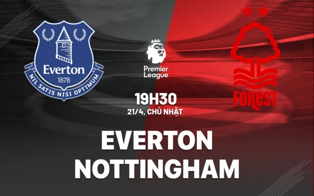 Nhận định trận đấu Everton vs Nottingham Forest