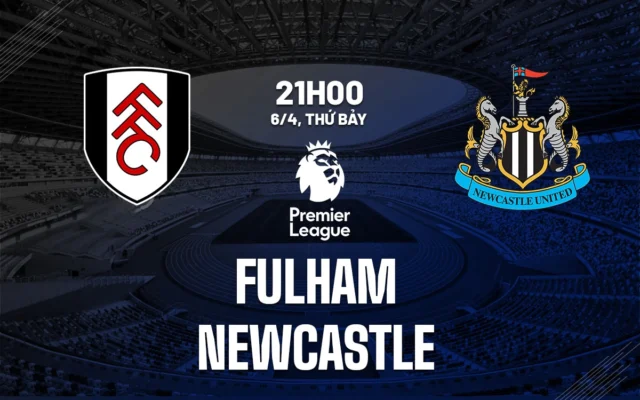 Nhận định trận đấu Fulham vs Newcastle