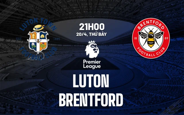 Nhận định trận đấu Luton Town vs Brentford