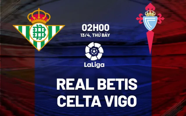 Nhận định trận đấu Real Betis vs Celta de Vigo